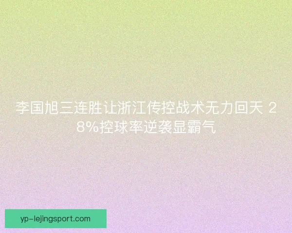 李国旭三连胜让浙江传控战术无力回天 28%控球率逆袭显霸气 李国旭三连胜让浙江传控战术无力回天 28%控球率逆袭显霸气