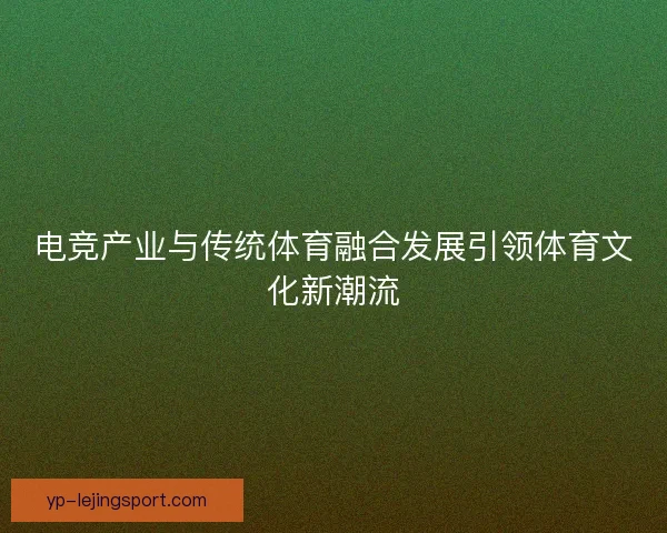 电竞产业与传统体育融合发展引领体育文化新潮流