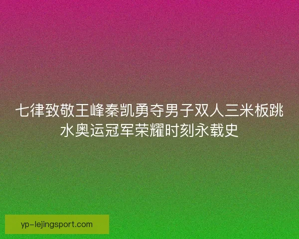 七律致敬王峰秦凯勇夺男子双人三米板跳水奥运冠军荣耀时刻永载史 七律致敬王峰秦凯勇夺男子双人三米板跳水奥运冠军荣耀时刻永载史