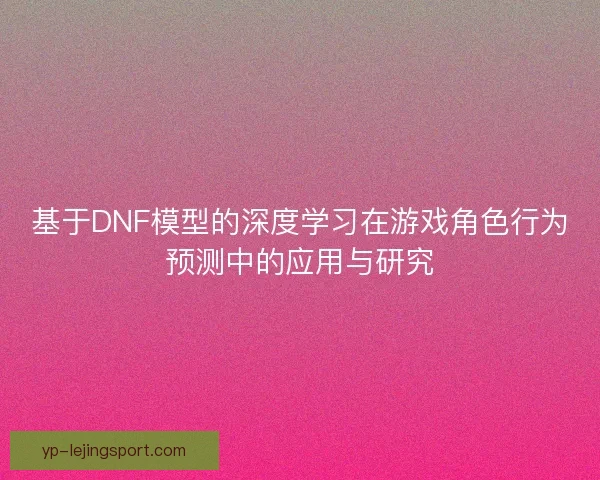 基于DNF模型的深度学习在游戏角色行为预测中的应用与研究