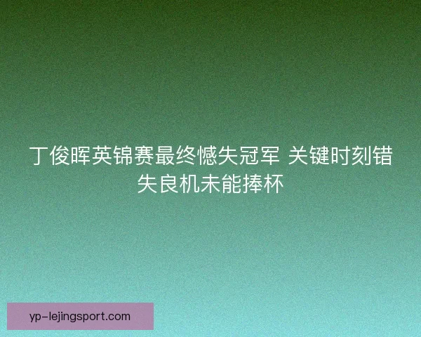 丁俊晖英锦赛最终憾失冠军 关键时刻错失良机未能捧杯